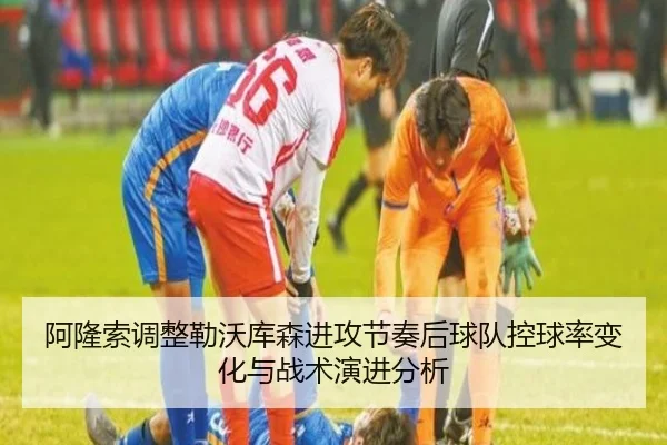 阿隆索调整勒沃库森进攻节奏后球队控球率变化与战术演进分析 | okooo