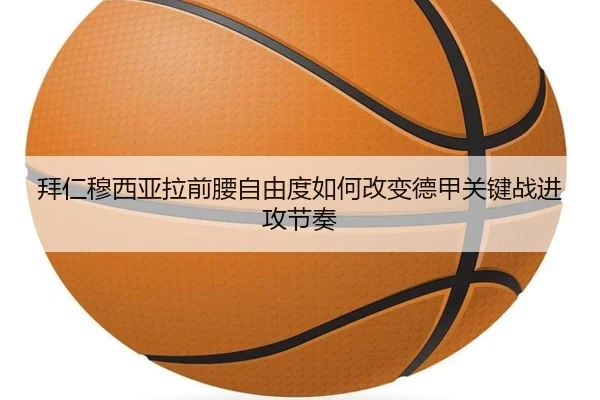 拜仁穆西亚拉前腰自由度如何改变德甲关键战进攻节奏 | okooo