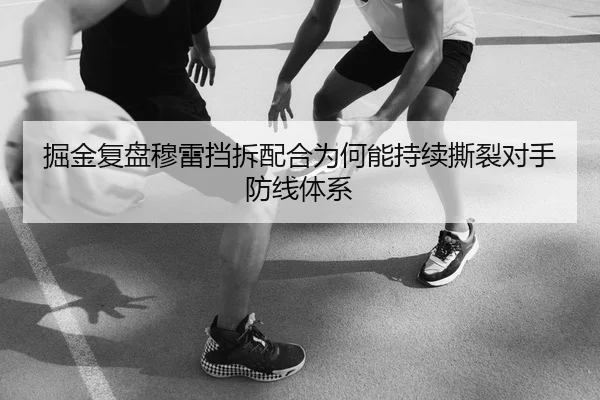 掘金复盘穆雷挡拆配合为何能持续撕裂对手防线体系 | okooo