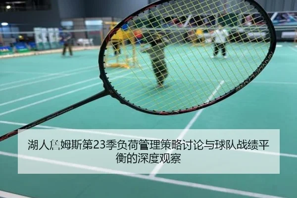 湖人詹姆斯第23季负荷管理策略讨论与球队战绩平衡的深度观察 - okooo