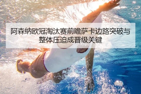 阿森纳欧冠淘汰赛前瞻萨卡边路突破与整体压迫成晋级关键 | okooo