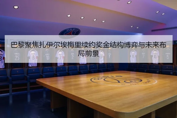 巴黎聚焦扎伊尔埃梅里续约奖金结构博弈与未来布局前景 | okooo