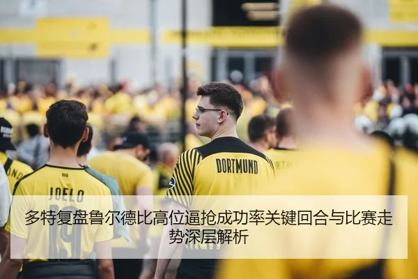多特复盘鲁尔德比高位逼抢成功率关键回合与比赛走势深层解析 | okooo