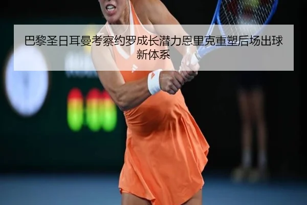 巴黎圣日耳曼考察约罗成长潜力恩里克重塑后场出球新体系 | okooo