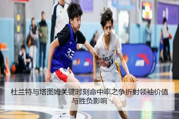 杜兰特与塔图姆关键时刻命中率之争折射领袖价值与胜负影响 | okooo